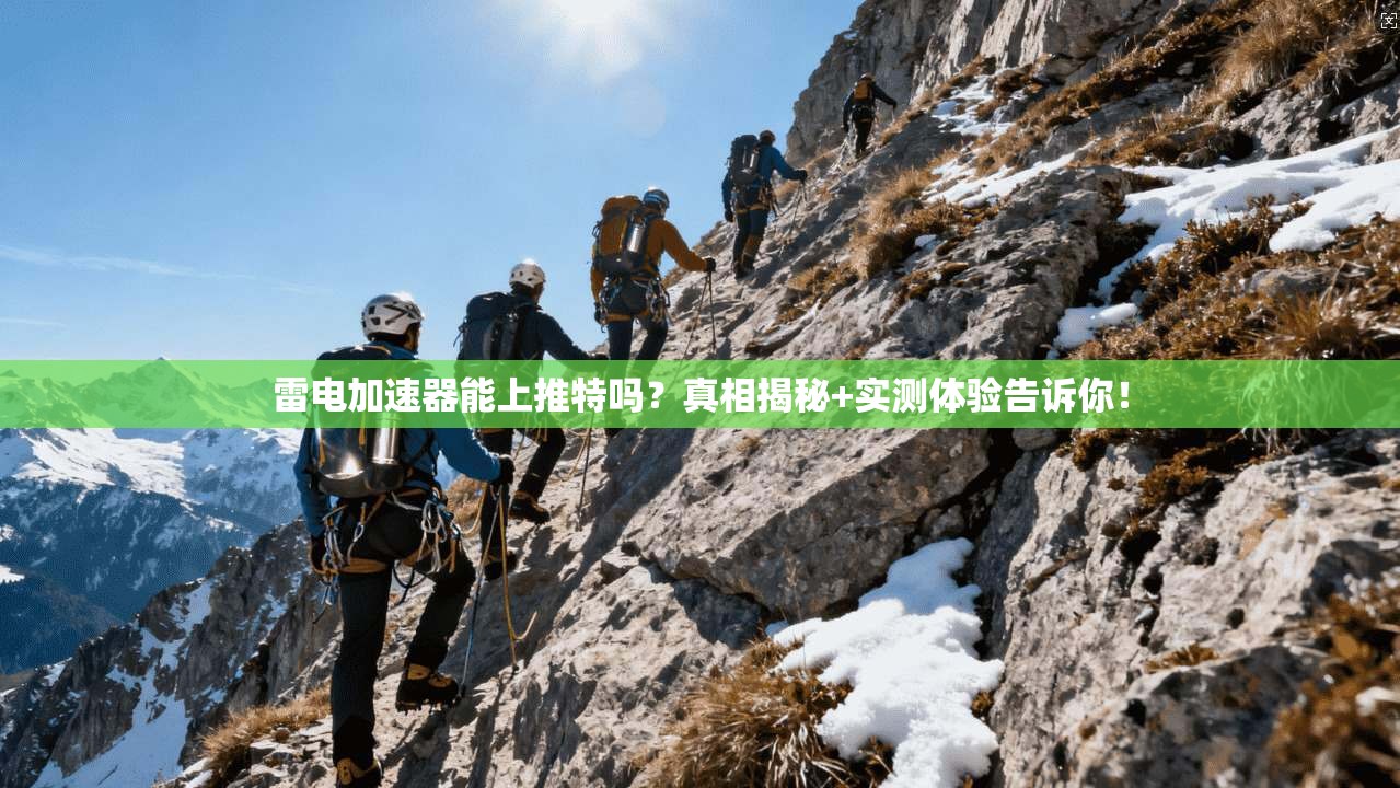 雷电加速器能上推特吗？真相揭秘+实测体验告诉你！