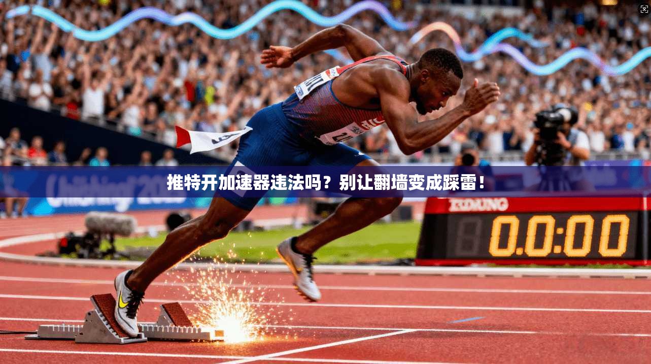 推特开加速器违法吗？别让翻墙变成踩雷！