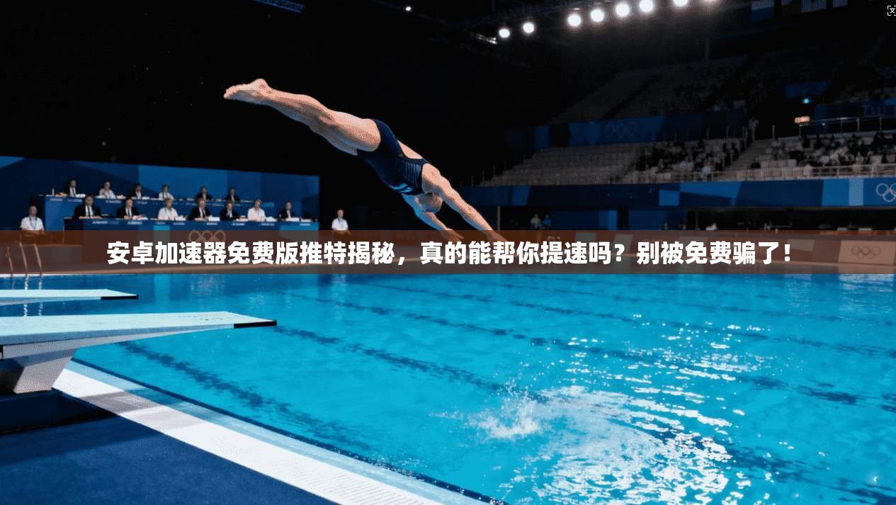 安卓加速器免费版推特揭秘,真的能帮你提速吗?别被免费骗了!