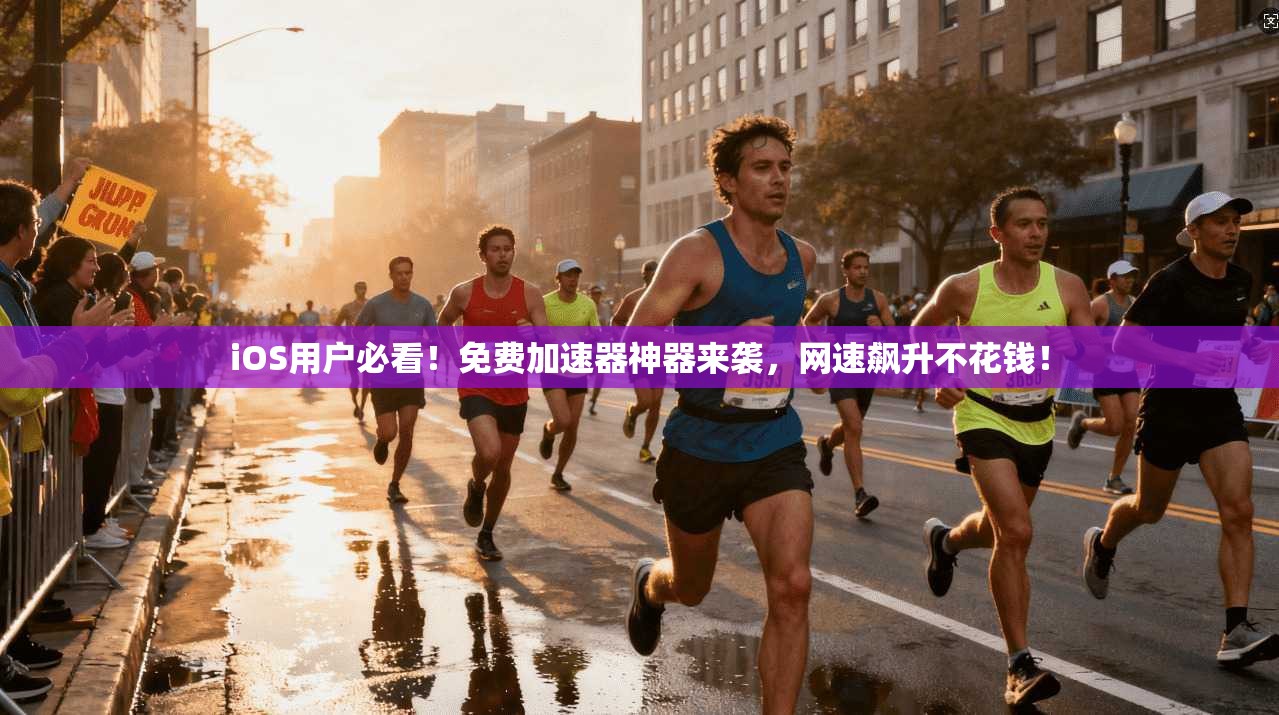 iOS用户必看!免费加速器神器来袭,网速飙升不花钱!