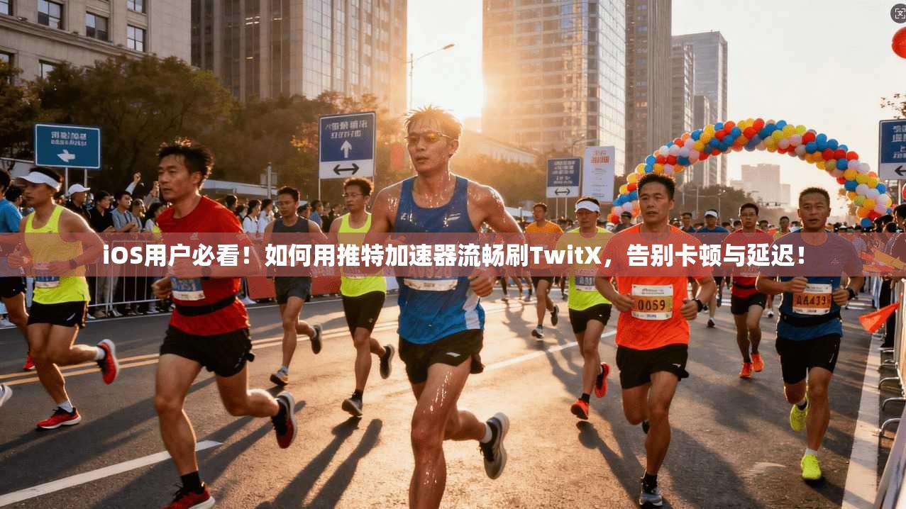 iOS用户必看！如何用推特加速器流畅刷TwitX，告别卡顿与延迟！