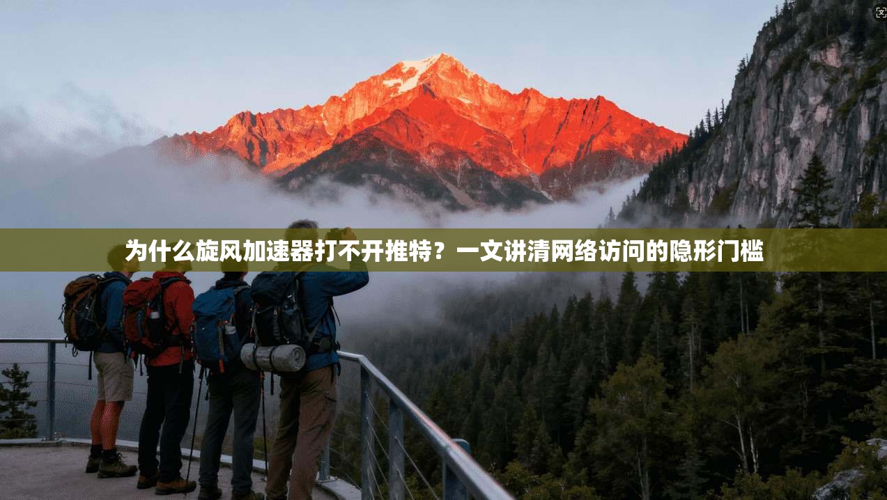 为什么旋风加速器打不开推特？一文讲清网络访问的隐形门槛