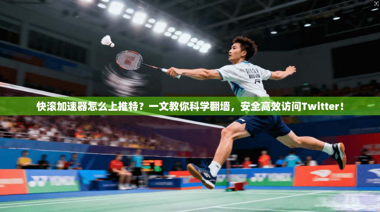 快滚加速器怎么上推特？一文教你科学翻墙，安全高效访问Twitter！