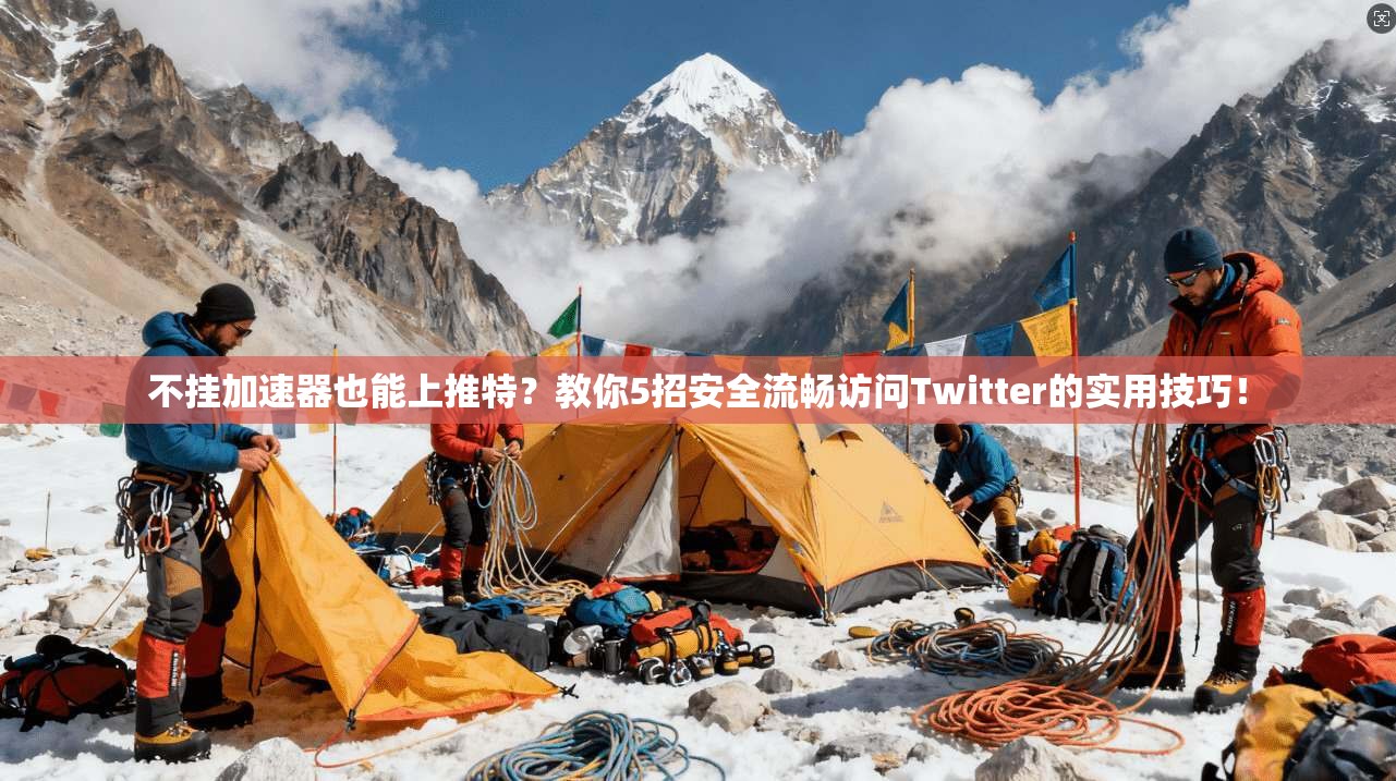 不挂加速器也能上推特?教你5招安全流畅访问Twitter的实用技巧!