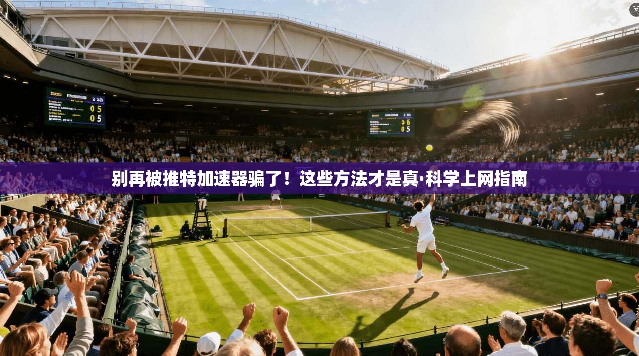 别再被推特加速器骗了!这些方法才是真·科学上网指南