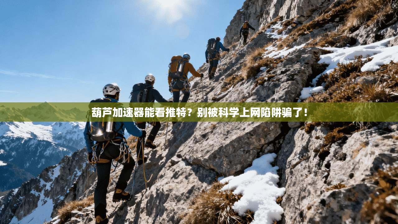 葫芦加速器能看推特？别被科学上网陷阱骗了！