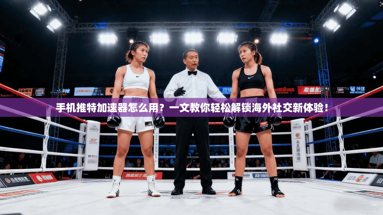 手机推特加速器怎么用？一文教你轻松解锁海外社交新体验！