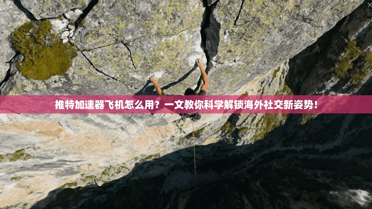 推特加速器飞机怎么用？一文教你科学解锁海外社交新姿势！