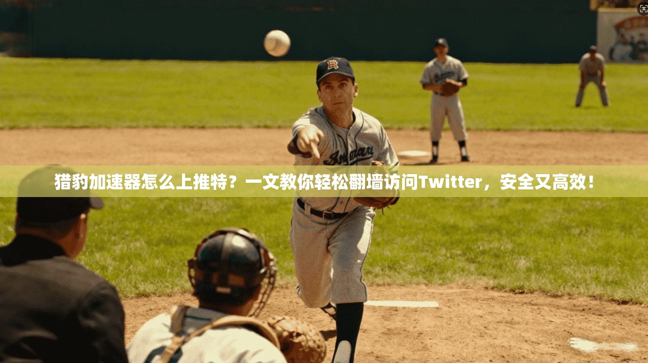 猎豹加速器怎么上推特？一文教你轻松翻墙访问Twitter，安全又高效！