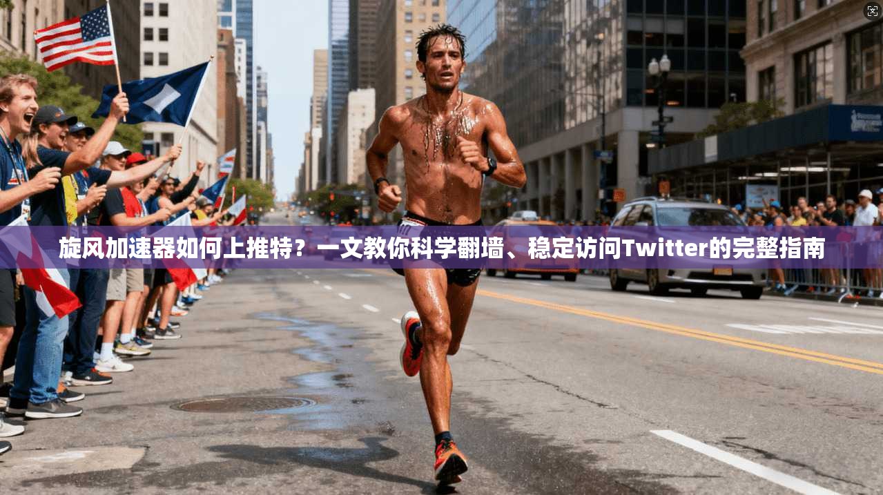 旋风加速器如何上推特？一文教你科学翻墙、稳定访问Twitter的完整指南
